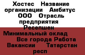 Хостес › Название организации ­ Амбитус, ООО › Отрасль предприятия ­ Ресепшен › Минимальный оклад ­ 20 000 - Все города Работа » Вакансии   . Татарстан респ.